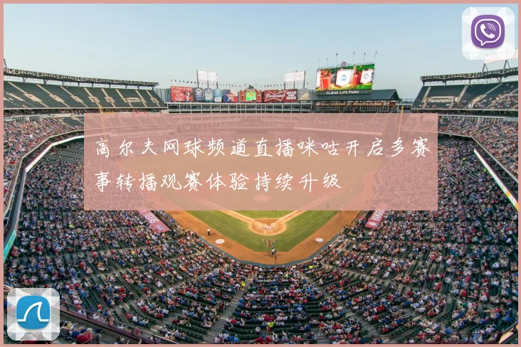 高尔夫网球频道直播咪咕开启多赛事转播观赛体验持续升级