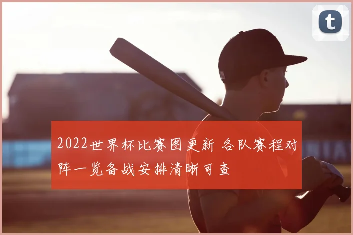 2022世界杯比赛图更新 各队赛程对阵一览备战安排清晰可查