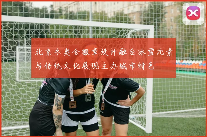 北京冬奥会徽章设计融合冰雪元素与传统文化展现主办城市特色