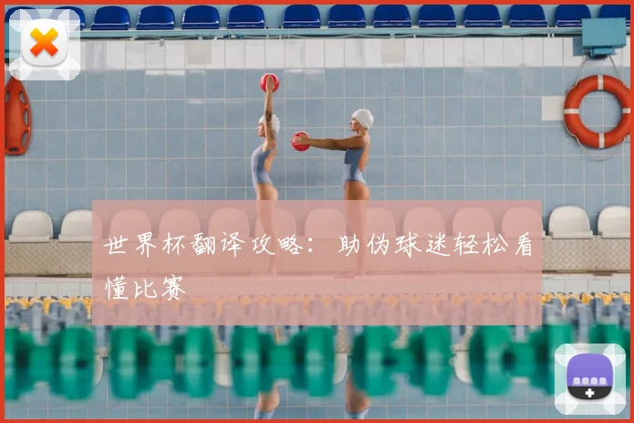 世界杯翻译攻略:助伪球迷轻松看懂比赛