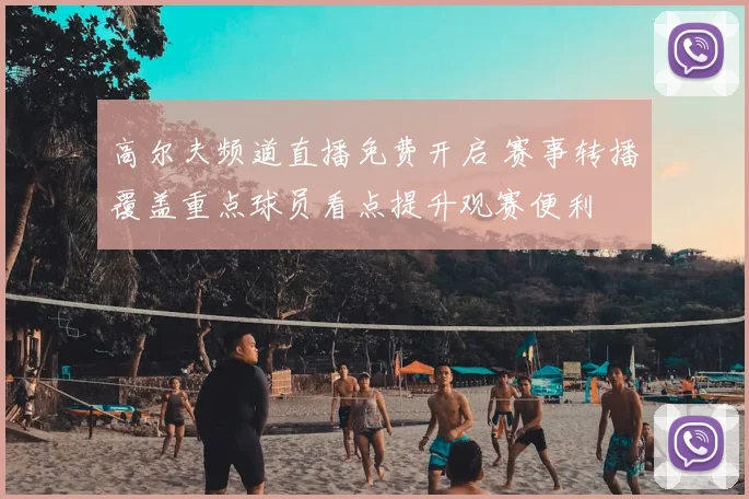 高尔夫频道直播免费开启 赛事转播覆盖重点球员看点提升观赛便利
