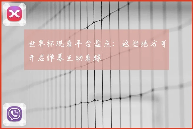 世界杯观看平台盘点：这些地方可开启弹幕互动看球