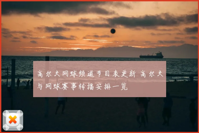 高尔夫网球频道节目表更新 高尔夫与网球赛事转播安排一览