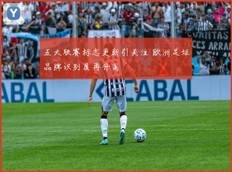 五大联赛标志更新引关注 欧洲足坛品牌识别度再升高