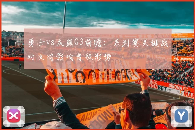 勇士vs灰熊G3前瞻：系列赛关键战对决将影响晋级形势