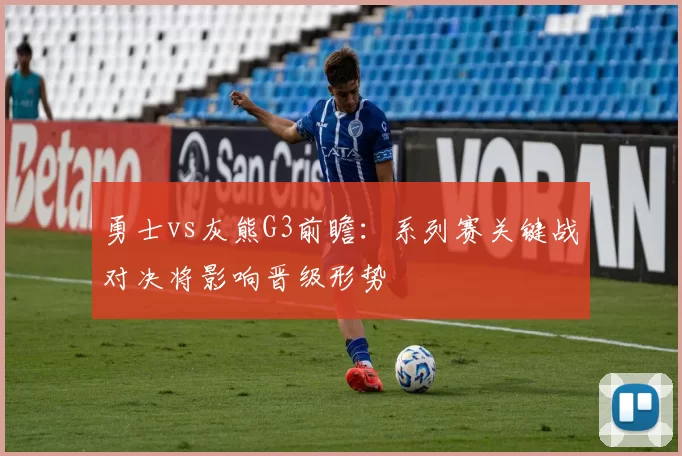 勇士vs灰熊G3前瞻：系列赛关键战对决将影响晋级形势