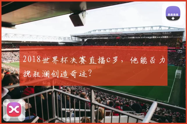 2018世界杯决赛直播c罗，他能否力挽狂澜创造奇迹？